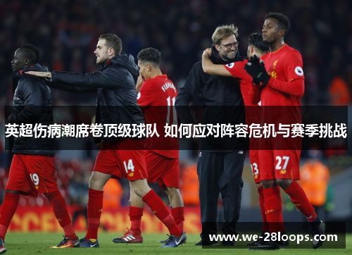 英超伤病潮席卷顶级球队 如何应对阵容危机与赛季挑战 英超伤病潮席卷顶级球队 如何应对阵容危机与赛季挑战