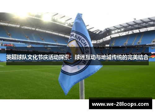 英超球队文化节庆活动探索:球迷互动与地域传统的完美结合 英超球队文化节庆活动探索:球迷互动与地域传统的完美结合