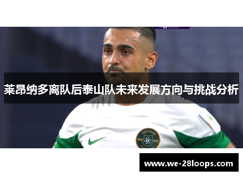 莱昂纳多离队后泰山队未来发展方向与挑战分析 莱昂纳多离队后泰山队未来发展方向与挑战分析