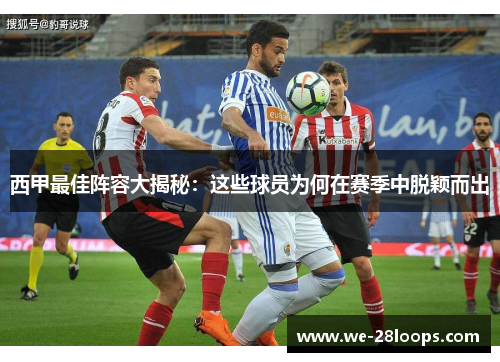 西甲最佳阵容大揭秘:这些球员为何在赛季中脱颖而出 西甲最佳阵容大揭秘:这些球员为何在赛季中脱颖而出