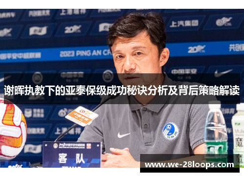 谢晖执教下的亚泰保级成功秘诀分析及背后策略解读 谢晖执教下的亚泰保级成功秘诀分析及背后策略解读