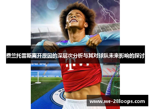 费兰托雷斯离开原因的深层次分析与其对球队未来影响的探讨 费兰托雷斯离开原因的深层次分析与其对球队未来影响的探讨