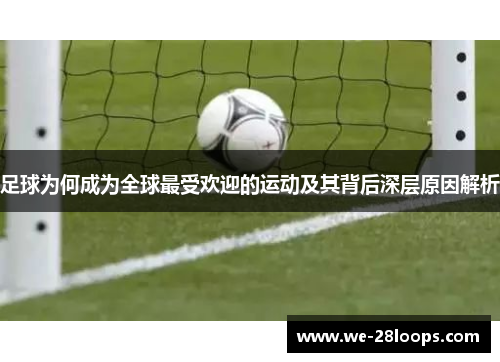 足球为何成为全球最受欢迎的运动及其背后深层原因解析 足球为何成为全球最受欢迎的运动及其背后深层原因解析