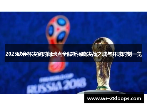 2025欧会杯决赛时间地点全解析揭晓决战之城与开球时刻一览 2025欧会杯决赛时间地点全解析揭晓决战之城与开球时刻一览