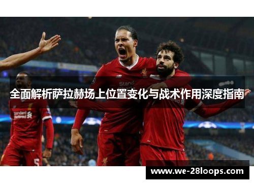 全面解析萨拉赫场上位置变化与战术作用深度指南 全面解析萨拉赫场上位置变化与战术作用深度指南