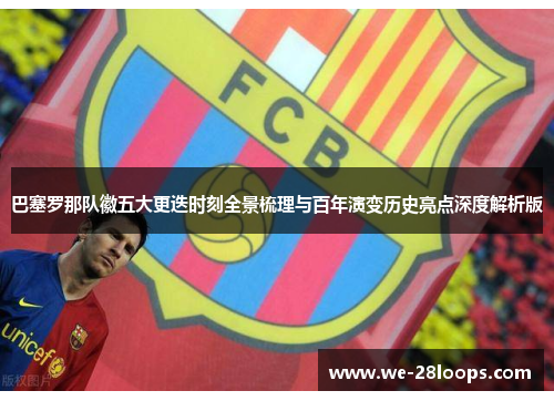 巴塞罗那队徽五大更迭时刻全景梳理与百年演变历史亮点深度解析版 巴塞罗那队徽五大更迭时刻全景梳理与百年演变历史亮点深度解析版