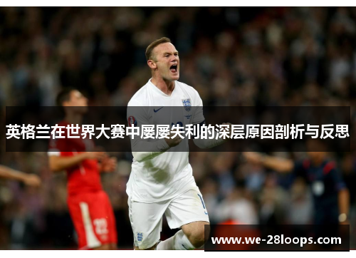 英格兰在世界大赛中屡屡失利的深层原因剖析与反思 英格兰在世界大赛中屡屡失利的深层原因剖析与反思
