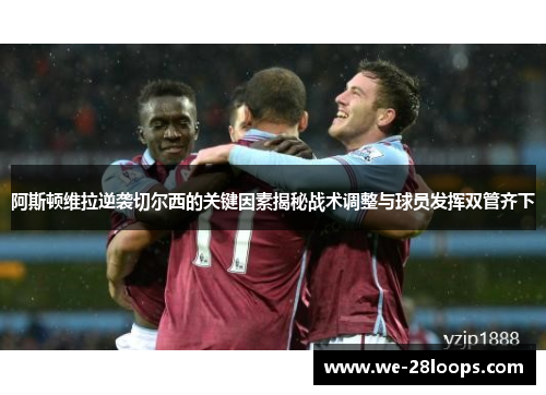 阿斯顿维拉逆袭切尔西的关键因素揭秘战术调整与球员发挥双管齐下 阿斯顿维拉逆袭切尔西的关键因素揭秘战术调整与球员发挥双管齐下