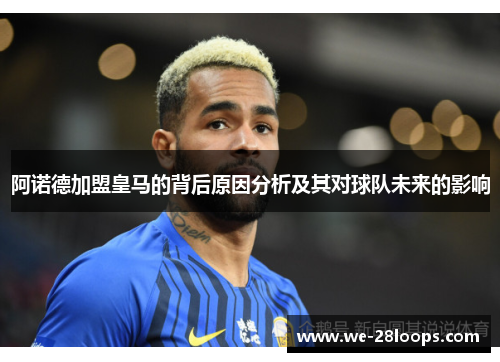 阿诺德加盟皇马的背后原因分析及其对球队未来的影响 阿诺德加盟皇马的背后原因分析及其对球队未来的影响