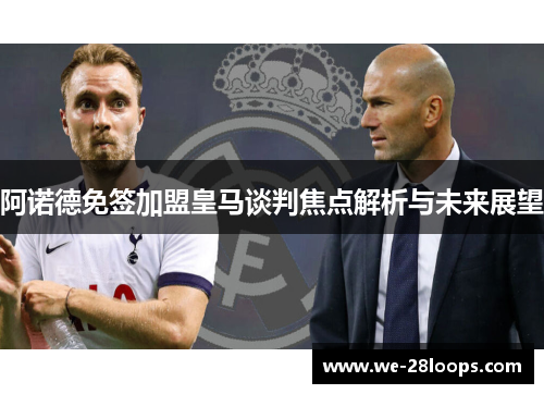 阿诺德免签加盟皇马谈判焦点解析与未来展望 阿诺德免签加盟皇马谈判焦点解析与未来展望