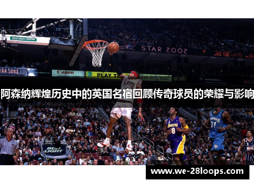 阿森纳辉煌历史中的英国名宿回顾传奇球员的荣耀与影响 阿森纳辉煌历史中的英国名宿回顾传奇球员的荣耀与影响