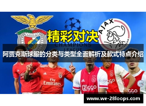 阿贾克斯球服的分类与类型全面解析及款式特点介绍 阿贾克斯球服的分类与类型全面解析及款式特点介绍