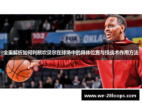 全面解析如何判断坎贝尔在球场中的具体位置与技战术作用方法 全面解析如何判断坎贝尔在球场中的具体位置与技战术作用方法