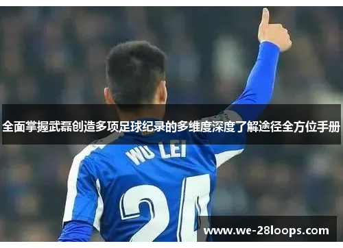 全面掌握武磊创造多项足球纪录的多维度深度了解途径全方位手册 全面掌握武磊创造多项足球纪录的多维度深度了解途径全方位手册
