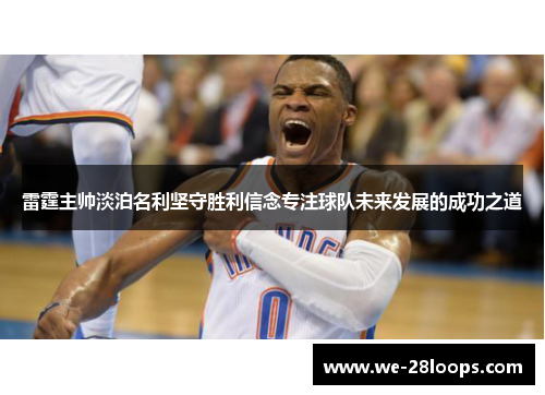 雷霆主帅淡泊名利坚守胜利信念专注球队未来发展的成功之道