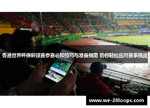 香港世界杯保龄球赛参赛必知技巧与准备指南 助你轻松应对赛事挑战