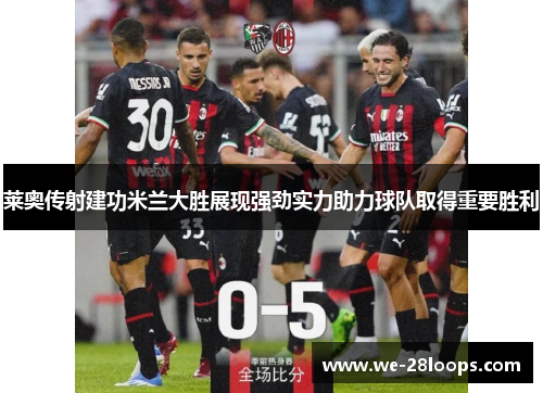 莱奥传射建功米兰大胜展现强劲实力助力球队取得重要胜利