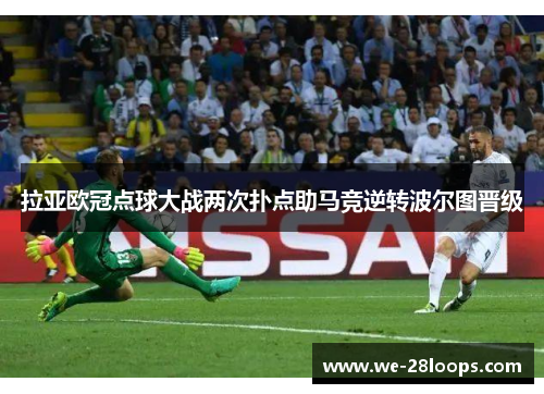 拉亚欧冠点球大战两次扑点助马竞逆转波尔图晋级